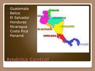 América Central
 Guatemala
 Belice
 El Salvador
 Honduras
 Nicaragua
 Costa Rica
 Panamá
 