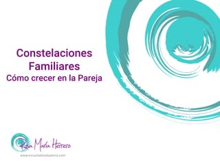Constelaciones
Familiares
Cómo crecer en la Pareja
www.escueladevidaplena.com
 