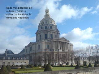 Nada más posarnos del
autobús, fuimos a
visitar Los Inválidos, la
tumba de Napoleón.
 