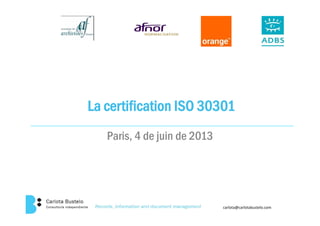 La certification ISO 30301
Paris, 4 de juin de 2013Paris, 4 de juin de 2013
carlota@carlotabustelo.com
 