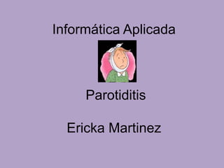 Informática Aplicada



     Parotiditis

  Ericka Martinez
 