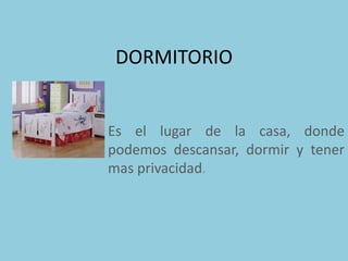 DORMITORIO


Es el lugar de la casa, donde
podemos descansar, dormir y tener
mas privacidad.
 