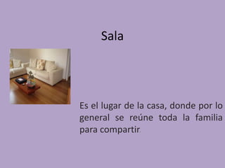 Sala



Es el lugar de la casa, donde por lo
general se reúne toda la familia
para compartir.
 