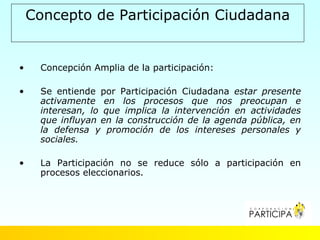Concepto de Participación Ciudadana


•    Concepción Amplia de la participación:

•    Se entiende por Participación Ciud...