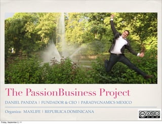 The PassionBusiness Project
    DANIEL PANDZA | FUNDADOR & CEO | PARADYGNAMICS MEXICO

    Organiza: MAXLIFE | REPUBLICA DOMINICANA

Friday, September 2, 11
 