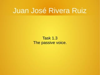 Juan José Rivera Ruiz

Task 1.3
The passive voice.

 