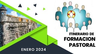 FORMACION
PASTORAL
ENERO 2024
ITINERARIO DE
 