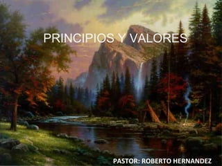 PASTOR: ROBERTO HERNANDEZ PRINCIPIOS Y VALORES 
