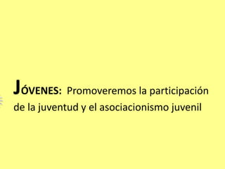 JÓVENES: Promoveremos la participación
de la juventud y el asociacionismo juvenil
 