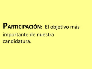 PARTICIPACIÓN: El objetivo más
importante de nuestra
candidatura.
 
