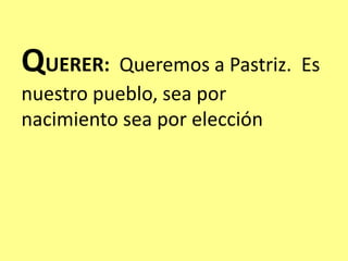 QUERER: Queremos a Pastriz. Es
nuestro pueblo, sea por
nacimiento sea por elección
 