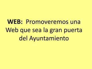 WEB: Promoveremos una
Web que sea la gran puerta
del Ayuntamiento
 