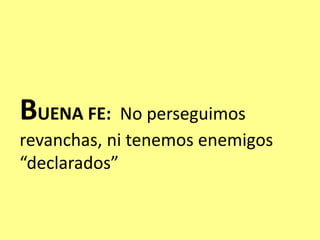 BUENA FE: No perseguimos
revanchas, ni tenemos enemigos
“declarados”
 