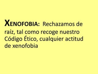 XENOFOBIA: Rechazamos de
raíz, tal como recoge nuestro
Código Ético, cualquier actitud
de xenofobia
 