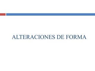 ALTERACIONES DE FORMA
 
