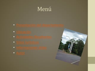 Menú
• Presentación del departamento
• Ubicación
• Actividades Resaltantes
• Sitios turísticos
• Informaciones útiles
• Autor
 
