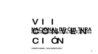 VII CONVENCIÓN CONSEJO   NACIONAL   DE   LA   CULTURA   Y   LAS ARTES PUERTO VARAS , 19-22 AGOSTO 2010 NACIONAL   DE CULTURA 