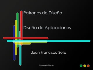 Patrones de Diseño Diseño de Aplicaciones Juan Francisco Soto 