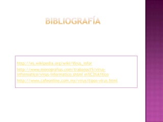 http://es.wikipedia.org/wiki/Virus_infor
http://www.monografias.com/trabajos15/virus-
informatico/virus-informatico.shtml m%C3%A1tico
http://www.cafeonline.com.mx/virus/tipos-virus.html
 