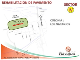 AV. TECNOLOGICO DE CALLE ROBLE A CALLE JITO
CALLE PALMAS
CALLENOGAL
CALLECEIBAS
CALLE
CALLE CEDRO
CALLE JITO
CALLEROBLE
CALEJACARANDAS
ACD.OBREGON
AVENIDA TECNOLOGICO
BLVD.CUAUHTEMOC
TECDE
MONTERREY
GRAL.PESQUIRA
SECTORIV
 