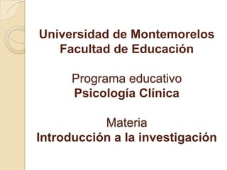 Universidad de Montemorelos Facultad de Educación Programa educativoPsicología Clínica  MateriaIntroducción a la investigación  
