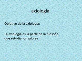 axiología

Objetivo de la axiología:

La axiología es la parte de la filosofía
que estudia los valores
 