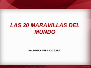LAS 20 MARAVILLAS DEL
MUNDO
POR LABORATORIO-USAT
BALDERA CARRASCO SARA
 