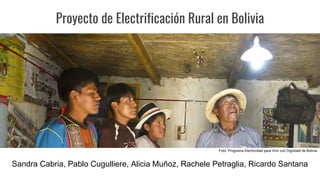 Proyecto de Electrificación Rural en Bolivia
Sandra Cabria, Pablo Cugulliere, Alicia Muñoz, Rachele Petraglia, Ricardo Santana
Foto: Programa Electricidad para Vivir con Dignidad de Bolivia
 