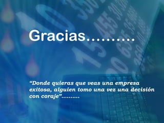 Gracias……….

“Donde quieras que veas una empresa
exitosa, alguien tomo una vez una decisión
con coraje”……….
 