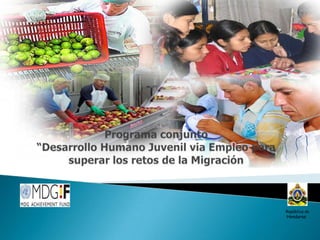 Programa conjunto “Desarrollo Humano Juvenil via Empleo para superar los retos de la Migración   República de Honduras 