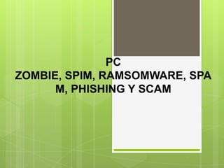 PC ZOMBIE, SPIM, RAMSOMWARE, SPAM, PHISHING Y SCAM 