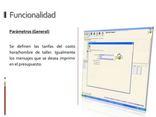 FuncionalidadReporte de Estimación (Presupuesto)Una vez almacenada la estimación se deberá emitir un reporte para el cliente o la empresa de seguros para su posterior aprobación.En este se encuentran todos los datos del vehículo, detalle y operaciones de la estimación y montos finales.
