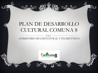 PLAN DE DESARROLLO CULTURAL COMUNA 8 «TERRITORIO MULTICULTURAL Y PLURIÉTNICO» 