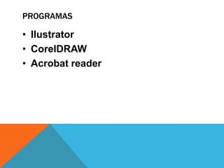 PROGRAMAS

• Ilustrator
• CoreIDRAW
• Acrobat reader
 