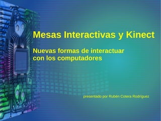 Mesas Interactivas y Kinect
Nuevas formas de interactuar
con los computadores

presentado por Rubén Cotera Rodríguez

 