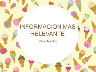 INFORMACION MAS
RELEVANTE
Milena Morales
 