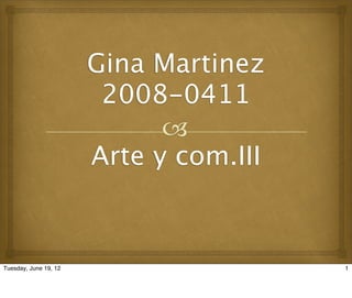 Gina Martinez
                        2008-0411
                             
                       Arte y com.III


Tuesday, June 19, 12                    1
 