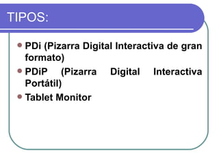 TIPOS: PDi (Pizarra Digital Interactiva de gran formato)   PDiP (Pizarra Digital Interactiva Portátil) Tablet Monitor   