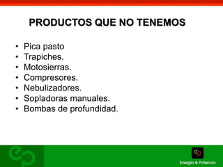 PRODUCTOS QUE NO TENEMOS 
• Pica pasto 
• Trapiches. 
• Motosierras. 
• Compresores. 
• Nebulizadores. 
• Sopladoras manuales. 
• Bombas de profundidad. 
 