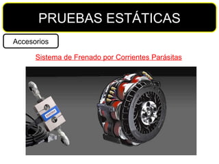 PRUEBAS ESTÁTICAS Accesorios Sistema de Frenado por Corrientes Parásitas 