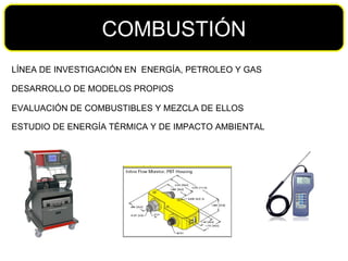 COMBUSTIÓN ESTUDIO DE ENERGÍA TÉRMICA Y DE IMPACTO AMBIENTAL LÍNEA DE INVESTIGACIÓN EN  ENERGÍA, PETROLEO Y GAS DESARROLLO DE MODELOS PROPIOS EVALUACIÓN DE COMBUSTIBLES Y MEZCLA DE ELLOS 