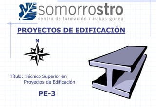 PROYECTOS DE EDIFICACIÓN
            N




Título: Técnico Superior en
        Proyectos de Edificación

              PE-3
 