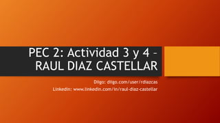 PEC 2: Actividad 3 y 4 –
RAUL DIAZ CASTELLAR
Diigo: diigo.com/user/rdiazcas
Linkedin: www.linkedin.com/in/raul-diaz-castellar
 