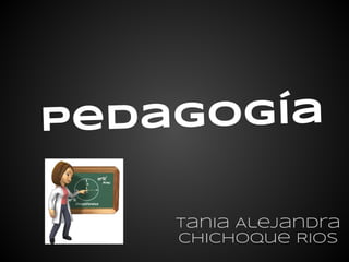 pedagogía

    Tania Alejandra
    Chichoque Rios
 