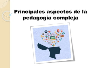 Principales aspectos de la
pedagogía compleja
 