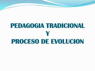 PEDAGOGIA TRADICIONALY PROCESO DE EVOLUCION