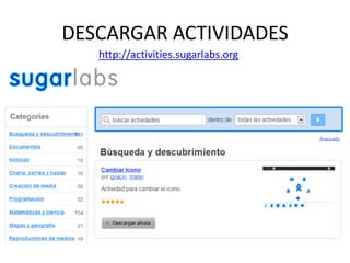 DESCARGAR ACTIVIDADES
http://activities.sugarlabs.org

 