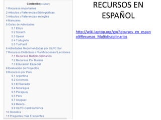 RECURSOS EN
ESPAÑOL
http://wiki.laptop.org/go/Recursos_en_espan
ol#Recursos_Multidisciplinarios

 