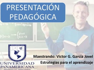 Maestrando: Victor G. García Jovel
Estrategias para el aprendizaje
PRESENTACIÓN
PEDAGÓGICA
 