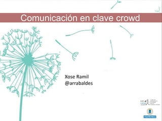 Comunicación, participación y
nuevas narrativas
www.arrabaldes.org
Comunicación en clave crowd
Xose Ramil
@arrabaldes
 